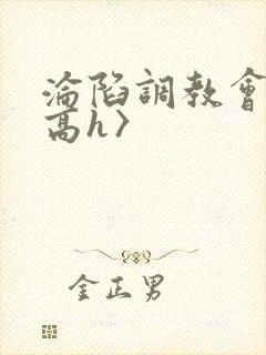 沦陷调教会所〈高h〉