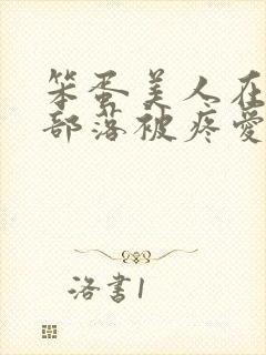 笨蛋美人在兽人部落被疼爱的日子