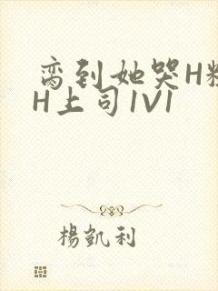 脔到她哭H粗话H上司1V1