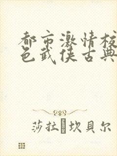 都市激情校园春色武侠古典