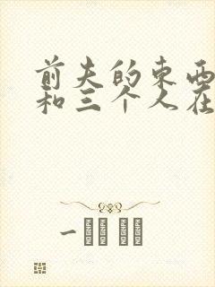 前夫的东西很大和三个人在一起