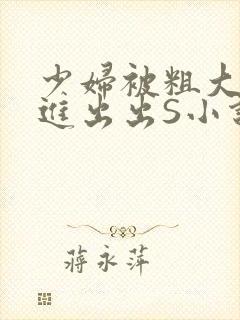 少妇被粗大猛进进出出S小说