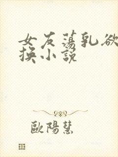 女友荡乳欲伦交换小说