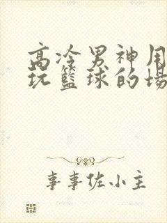 高冷男神用钢笔玩篮球的场景