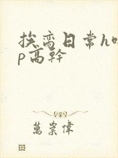 挨脔日常h啪np高干