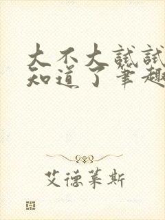 大不大试试不就知道了笔趣阁