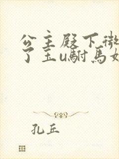 公主殿下微臣馋了玉u驸马姓傅