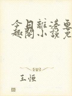 今日离港鱼宰笔趣阁小说免费阅读