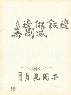 《边做饭边躁》无删减