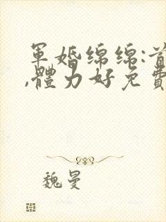 军婚绵绵:首长,体力好免费阅读