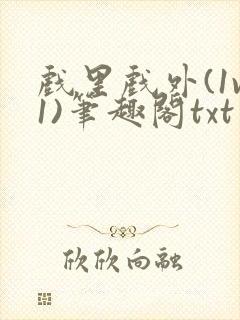 戏里戏外(1v1)笔趣阁txt