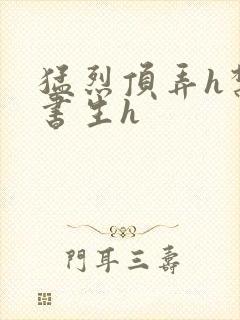 猛烈顶弄h禁欲书生h