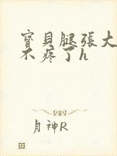 宝贝腿张大点就不疼了h