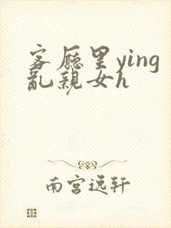 客厅里ying乱亲女h