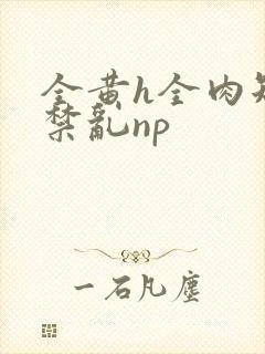 全黄h全肉短篇禁乱np