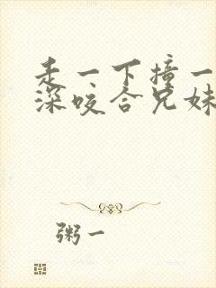 走一下撞一下深深咬合兄妹