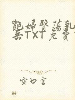 艳妇臀荡乳欲伦岳TXT免费下载