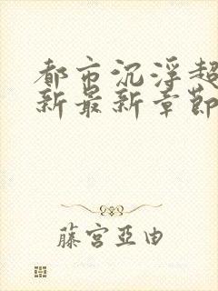 都市沉浮超前更新最新章节