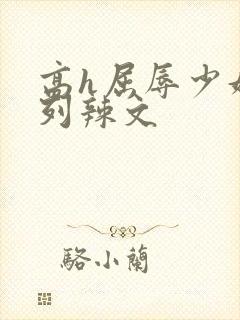 高h屈辱少妇系列辣文