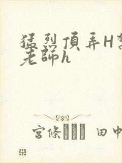 猛烈顶弄H禁欲老师h