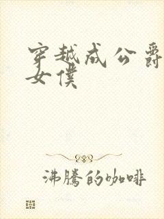 穿越成公爵家的女仆