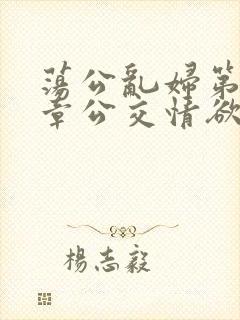 荡公乱妇第69章公交情欲