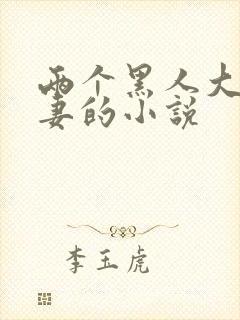 两个黑人大战娇妻的小说