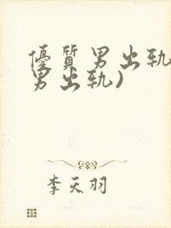 优质男出轨h(男出轨)