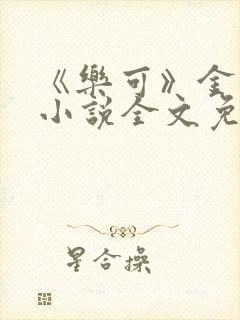 《乐可》金银花小说全文免费阅读