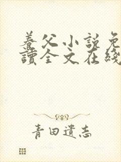 养父小说免费阅读全文在线阅笔趣无弹窗