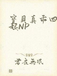 宝贝真乖四人一起NP