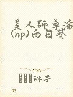 美人师尊沦陷记(np)向日葵