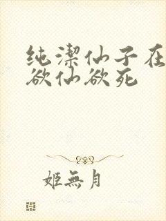 纯洁仙子在胯下欲仙欲死