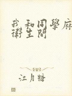 我和同学麻麻在卫生间