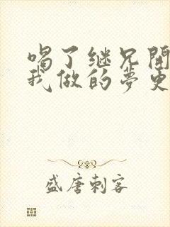 喝了继兄开的药我做的梦更精彩了