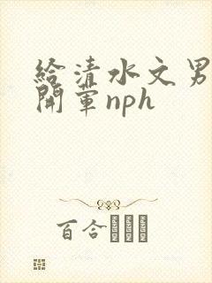 给清水文男主们开荤nph