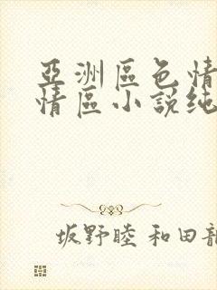 亚洲区色情区激情区小说纯熟调抖