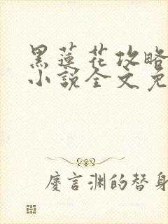 黑莲花攻略手册小说全文免费阅读笔趣阁