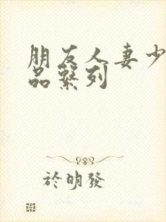 朋友人妻少妇精品系列