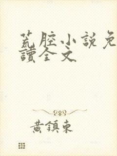 荒腔小说免费阅读全文