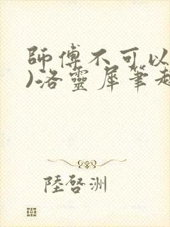 师傅不可以(限)洛灵犀笔趣阁