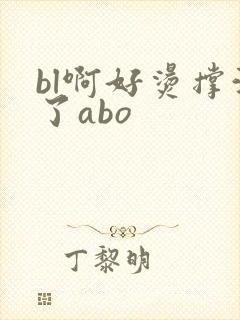 bl啊好烫撑满了abo