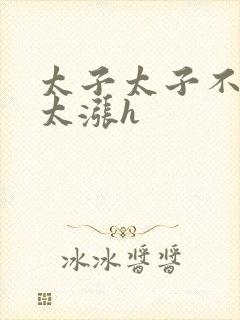 太子太子不要了太涨h