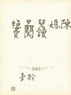 绝品儿媳陈婷免费阅读