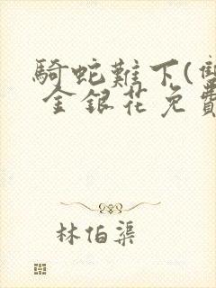 骑蛇难下(双) 金银花免费阅读完整版