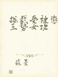 总裁受被惩罚戴玉势女攻