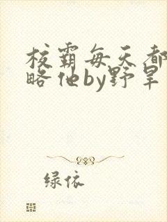 校霸每天都想攻略他by野旱烟