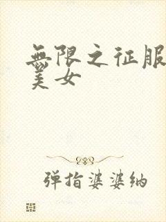 无限之征服天下美女