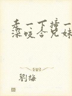 走一下撞一下深深咬合兄妹