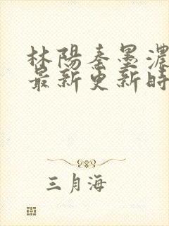 林阳秦墨浓小说最新更新时间